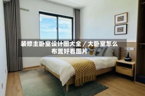 装修主卧室设计图大全／大卧室怎么布置好看图片