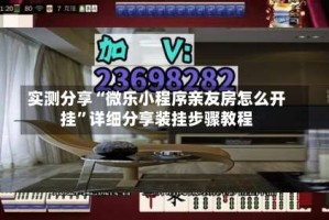 实测分享“微乐小程序亲友房怎么开挂”详细分享装挂步骤教程