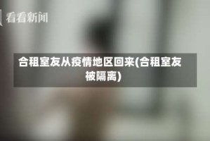合租室友从疫情地区回来(合租室友被隔离)