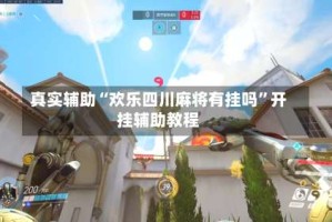 真实辅助“欢乐四川麻将有挂吗”开挂辅助教程