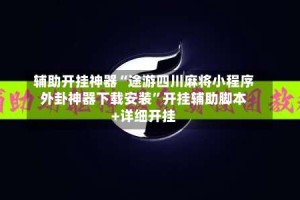 辅助开挂神器“途游四川麻将小程序外卦神器下载安装”开挂辅助脚本+详细开挂