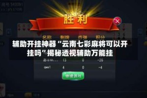 辅助开挂神器“云南七彩麻将可以开挂吗”揭秘透视辅助万能挂