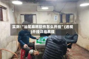 实测!“汕尾麻将软件怎么开挂”(透视)开挂详细教程