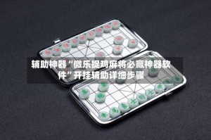 辅助神器“微乐捉鸡麻将必赢神器软件”开挂辅助详细步骤
