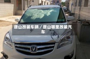 唐山改装车辆／唐山哪里改装汽车