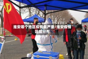 淮安哪个地区疫情最严重/淮安疫情区域分布