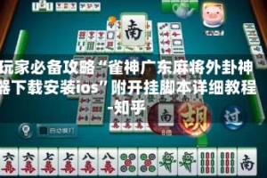 玩家必备攻略“雀神广东麻将外卦神器下载安装ios”附开挂脚本详细教程-知乎