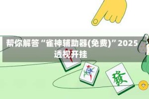 帮你解答“雀神辅助器(免费)”2025透视开挂