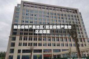 魏县疫情严重地区/魏县疫情严重地区是哪里