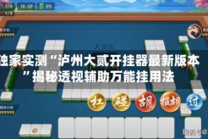 独家实测“泸州大贰开挂器最新版本”揭秘透视辅助万能挂用法