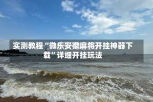 实测教程“微乐安徽麻将开挂神器下载”详细开挂玩法