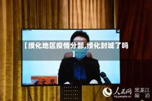 【绶化地区疫情分部,绶化封城了吗】