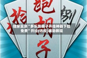独家实测“多乐跑胡子开挂神器下载免费”开挂(透视)辅助教程