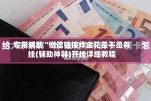 专用辅助“微信链接炸金花是不是有挂(辅助神器)开挂详细教程