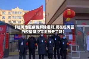 【临河地区疫情解除通知,现在临河区的疫情防控完全放开了吗】