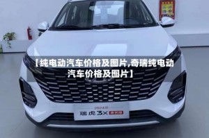 【纯电动汽车价格及图片,奇瑞纯电动汽车价格及图片】