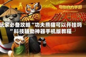 玩家必备攻略“功夫熊猫可以开挂吗”科技辅助神器手机版教程