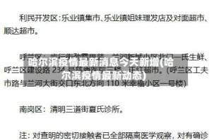 哈尔滨疫情最新消息今天新增(哈尔滨疫情最新动态)