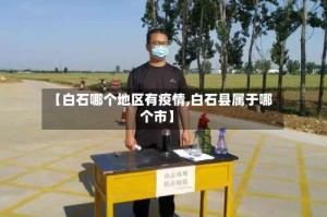 【白石哪个地区有疫情,白石县属于哪个市】