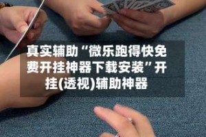 真实辅助“微乐跑得快免费开挂神器下载安装”开挂(透视)辅助神器