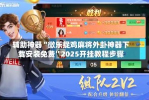 辅助神器“微乐捉鸡麻将外卦神器下载安装免费”2025开挂教程步骤