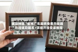 辅助神器“雀神广东麻将免费开挂器”开挂辅助脚本+详细开挂安装教程