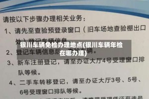 银川车辆免检办理地点(银川车辆年检在哪办理)