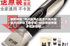 辅助神器“微乐麻将小程序万能开挂器开挂神器下载安装”科技辅助神器手机版教程