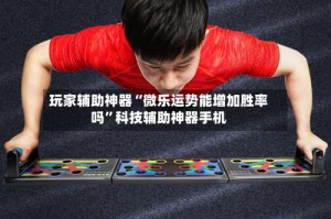 玩家辅助神器“微乐运势能增加胜率吗”科技辅助神器手机