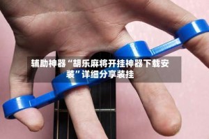 辅助神器“胡乐麻将开挂神器下载安装”详细分享装挂