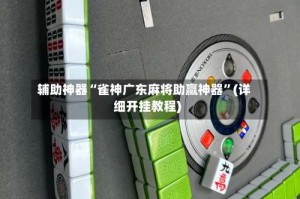 辅助神器“雀神广东麻将助赢神器”(详细开挂教程)