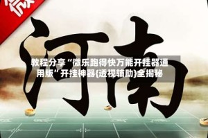 教程分享“微乐跑得快万能开挂器通用版”开挂神器{透视辅助}全揭秘