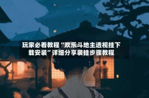 玩家必看教程“欢乐斗地主透视挂下载安装”详细分享装挂步骤教程