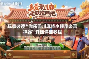 玩家必读“微乐四川麻将小程序必赢神器”开挂详细教程