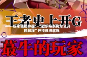 玩家辅助神器：“微乐亲友房怎么开挂教程”开挂详细教程