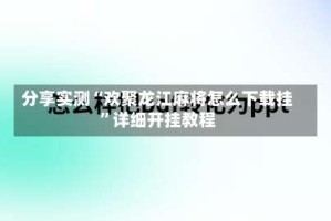 分享实测“欢聚龙江麻将怎么下载挂”详细开挂教程