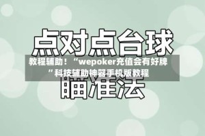 教程辅助！“wepoker充值会有好牌”科技辅助神器手机版教程