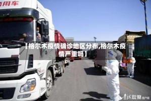 【格尔木疫情确诊地区分布,格尔木疫情严重吗】