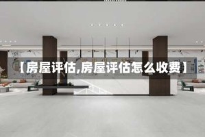 【房屋评估,房屋评估怎么收费】