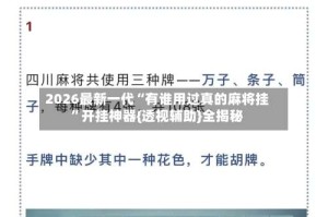 2026最新一代“有谁用过真的麻将挂”开挂神器{透视辅助}全揭秘