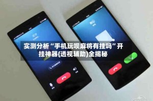 实测分析“手机玩呗麻将有挂吗”开挂神器{透视辅助}全揭秘