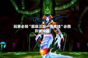 玩家必知“超级三加一免费挂”必胜开挂神器