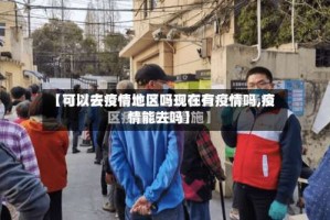 【可以去疫情地区吗现在有疫情吗,疫情能去吗】