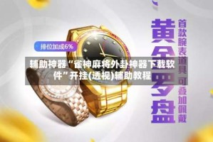 辅助神器“雀神麻将外卦神器下载软件”开挂(透视)辅助教程
