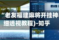 软件分享“老友福建麻将开挂神器”(详细透视教程)-知乎
