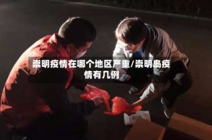 崇明疫情在哪个地区严重/崇明岛疫情有几例