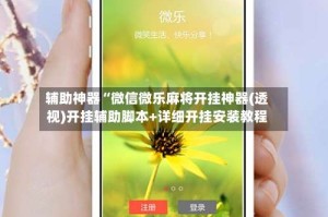 辅助神器“微信微乐麻将开挂神器(透视)开挂辅助脚本+详细开挂安装教程