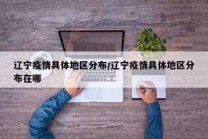 辽宁疫情具体地区分布/辽宁疫情具体地区分布在哪