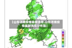 【山东济南疫情最新消息,山东济南疫情最新消息分布图】