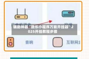 辅助神器“微乐小程序万能开挂器”2025开挂教程步骤
